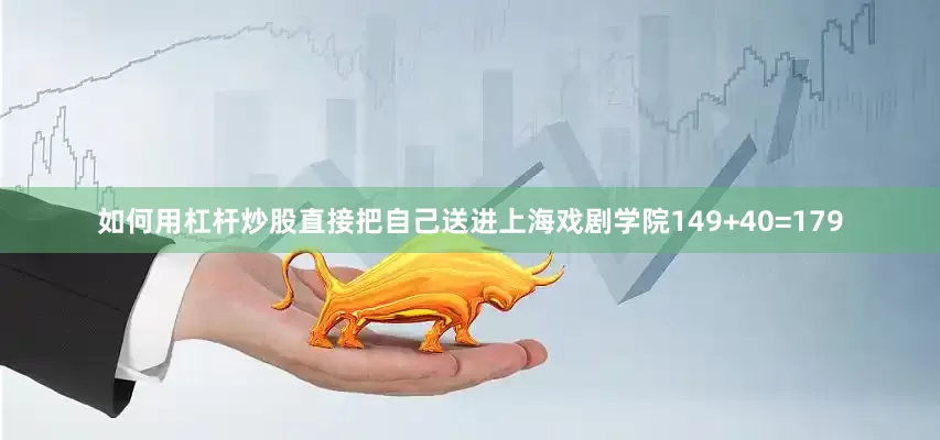 如何用杠杆炒股直接把自己送进上海戏剧学院149+40=179