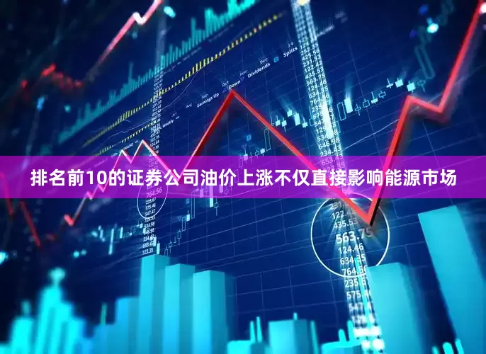 排名前10的证券公司油价上涨不仅直接影响能源市场