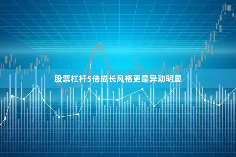股票杠杆5倍成长风格更是异动明显