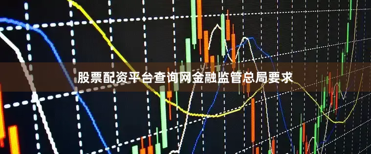 股票配资平台查询网　　金融监管总局要求