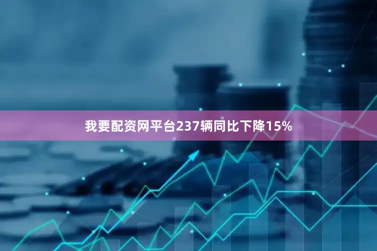 我要配资网平台237辆同比下降15%