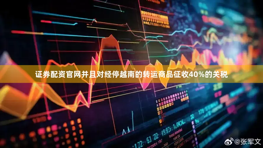 证券配资官网并且对经停越南的转运商品征收40%的关税