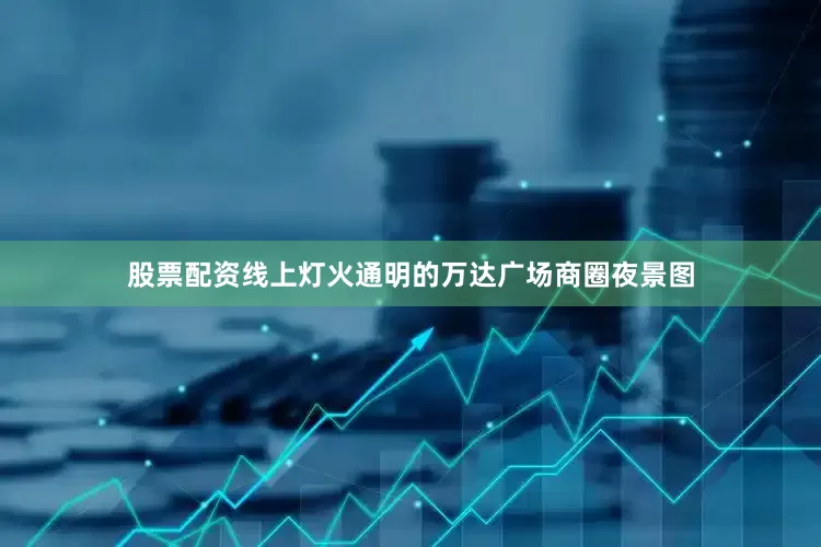股票配资线上灯火通明的万达广场商圈夜景图