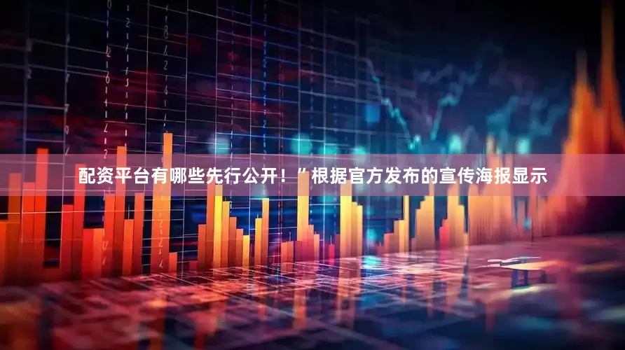 配资平台有哪些先行公开！”根据官方发布的宣传海报显示