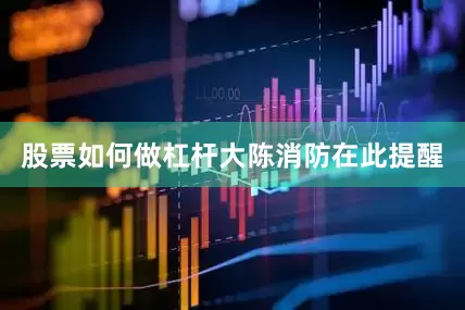 股票如何做杠杆　　大陈消防在此提醒