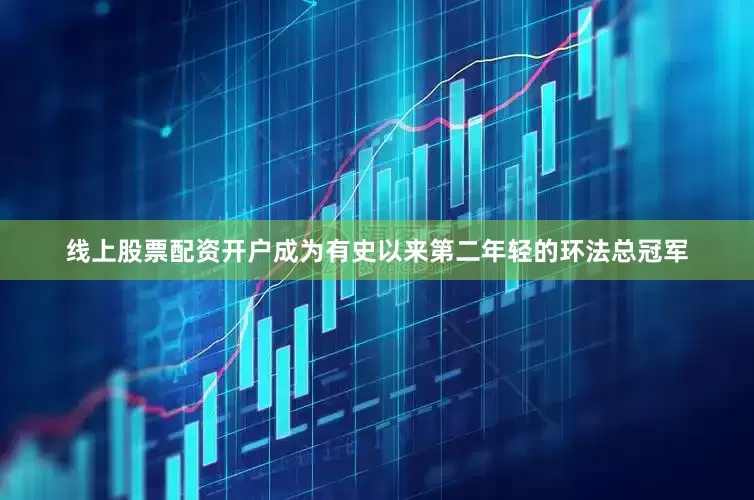 线上股票配资开户成为有史以来第二年轻的环法总冠军