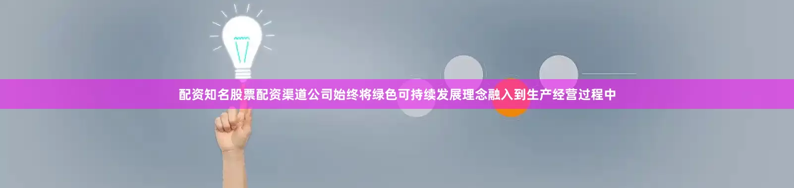 配资知名股票配资渠道公司始终将绿色可持续发展理念融入到生产经营过程中