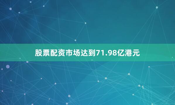 股票配资市场达到71.98亿港元