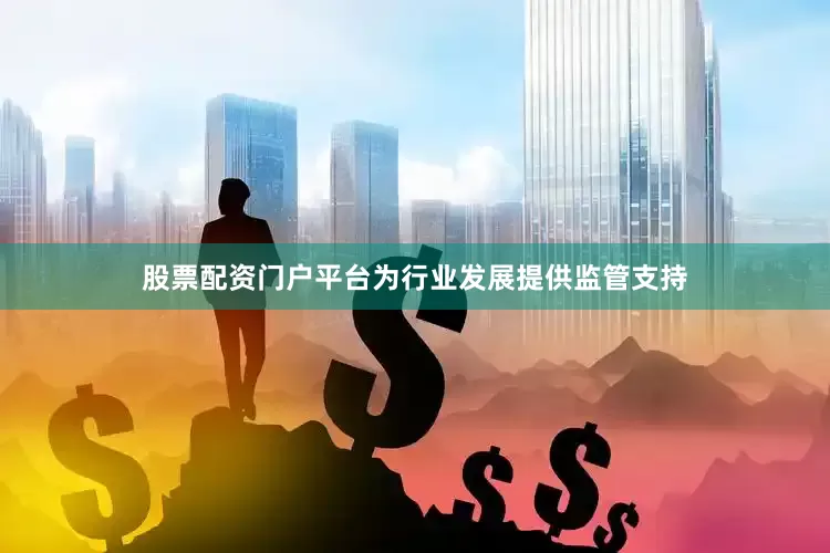 股票配资门户平台为行业发展提供监管支持