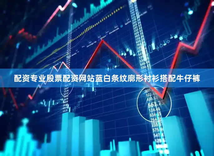 配资专业股票配资网站蓝白条纹廓形衬衫搭配牛仔裤