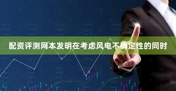 配资评测网本发明在考虑风电不确定性的同时