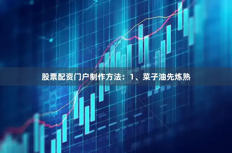 股票配资门户制作方法：1、菜子油先炼熟
