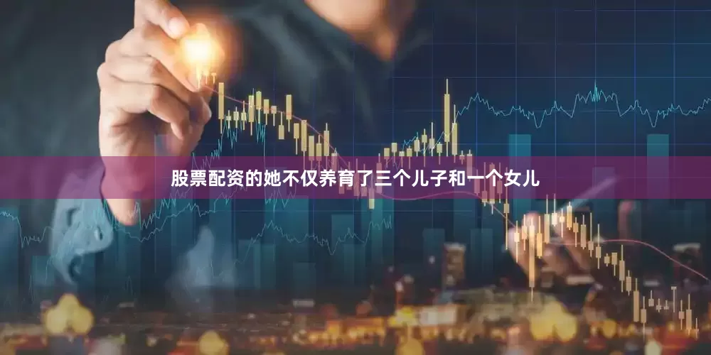 股票配资的她不仅养育了三个儿子和一个女儿