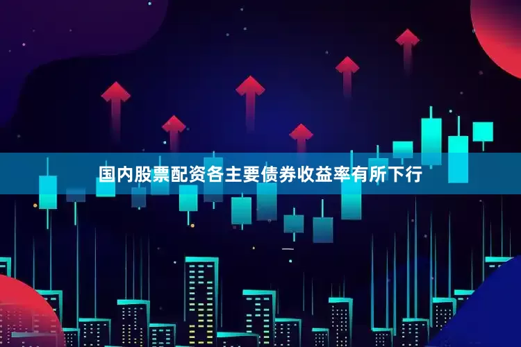 国内股票配资各主要债券收益率有所下行