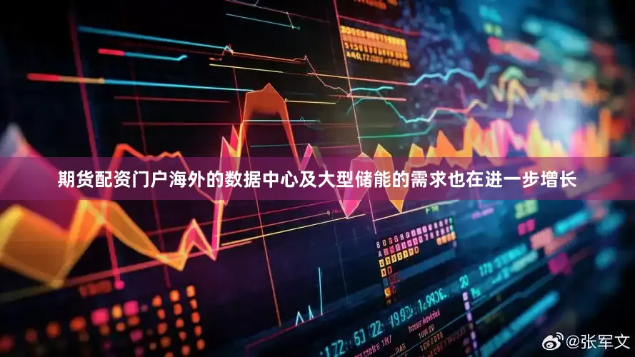 期货配资门户海外的数据中心及大型储能的需求也在进一步增长