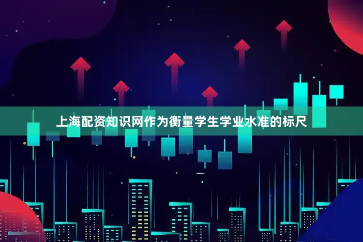 上海配资知识网作为衡量学生学业水准的标尺
